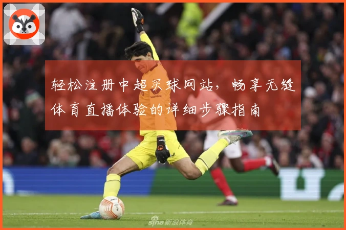 轻松注册中超买球网站，畅享无缝体育直播体验的详细步骤指南