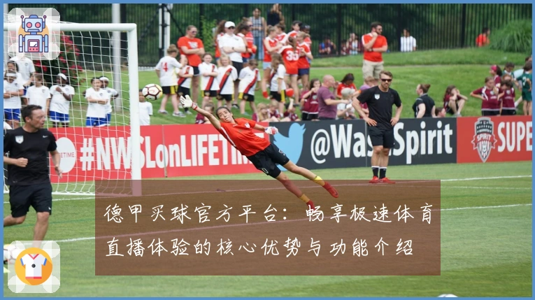 德甲买球官方平台：畅享极速体育直播体验的核心优势与功能介绍