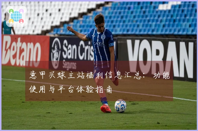 意甲买球主站福利信息汇总：功能使用与平台体验指南