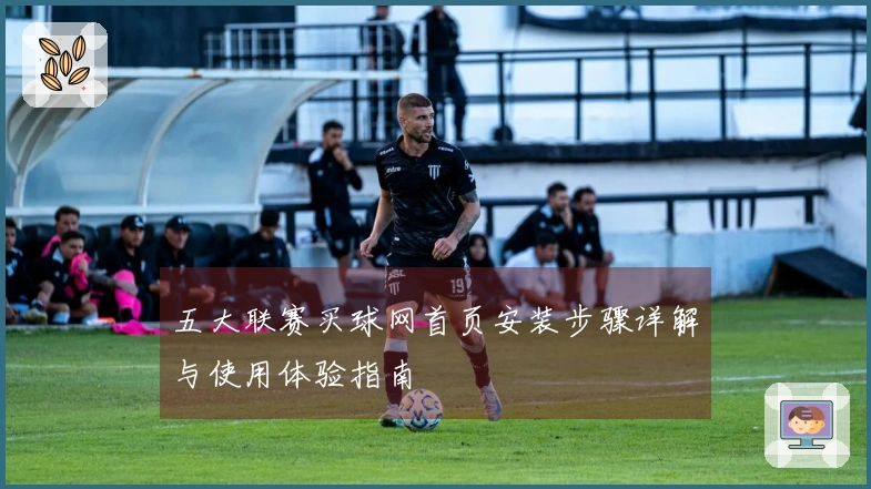 五大联赛买球网首页安装步骤详解与使用体验指南