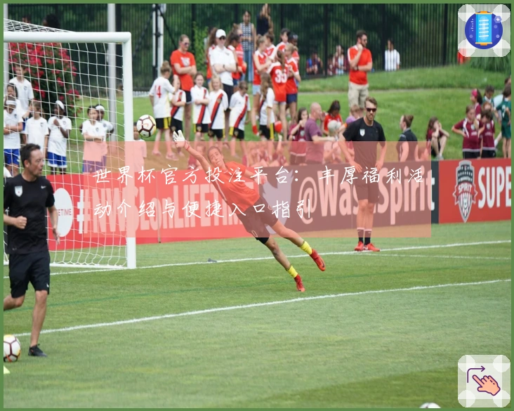 世界杯官方投注平台：丰厚福利活动介绍与便捷入口指引