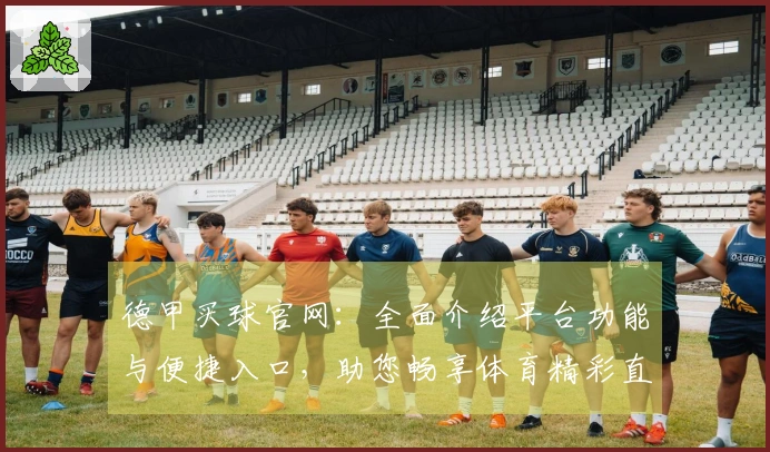 德甲买球官网:全面介绍平台功能与便捷入口,助您畅享体育精彩直播体验