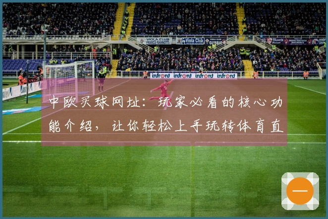 中欧买球网址:玩家必看的核心功能介绍,让你轻松上手玩转体育直播