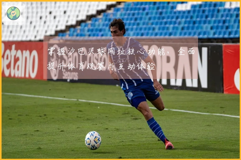 掌握沙巴买球网址核心功能，全面提升体育观赛与互动体验