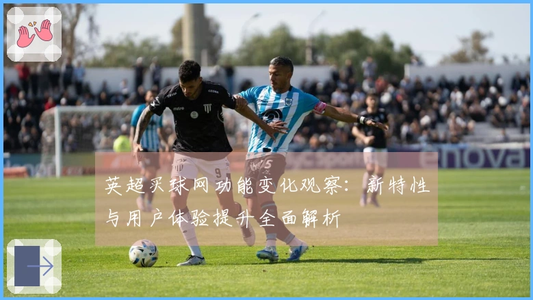 英超买球网功能变化观察：新特性与用户体验提升全面解析