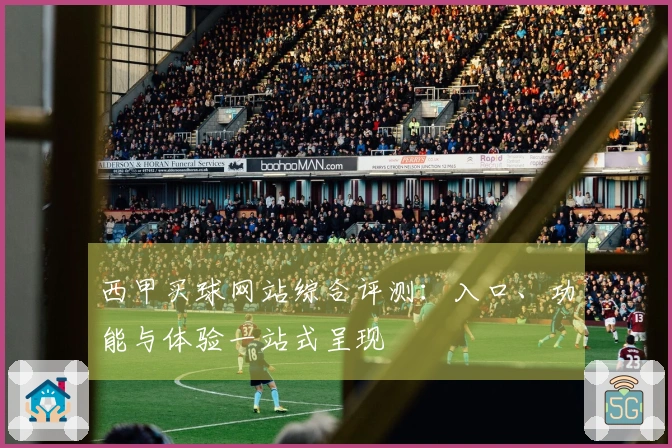 西甲买球网站综合评测：入口、功能与体验一站式呈现