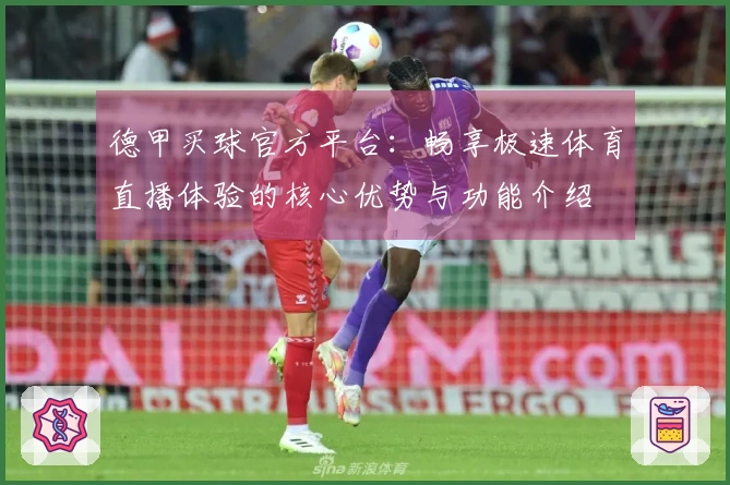 德甲买球官方平台：畅享极速体育直播体验的核心优势与功能介绍
