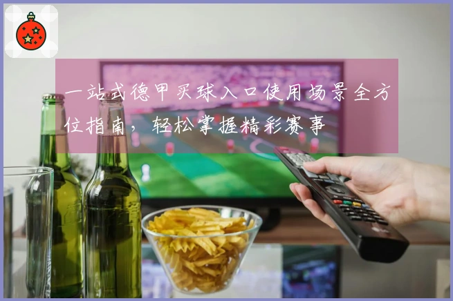 一站式德甲买球入口使用场景全方位指南，轻松掌握精彩赛事