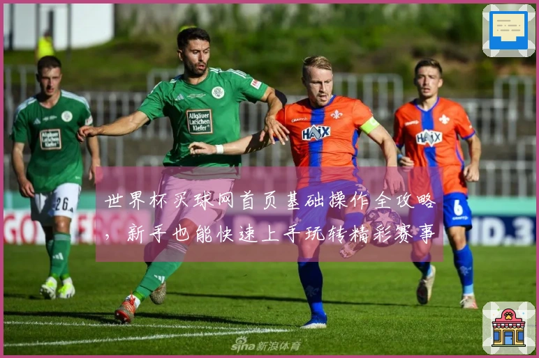 世界杯买球网首页基础操作全攻略，新手也能快速上手玩转精彩赛事