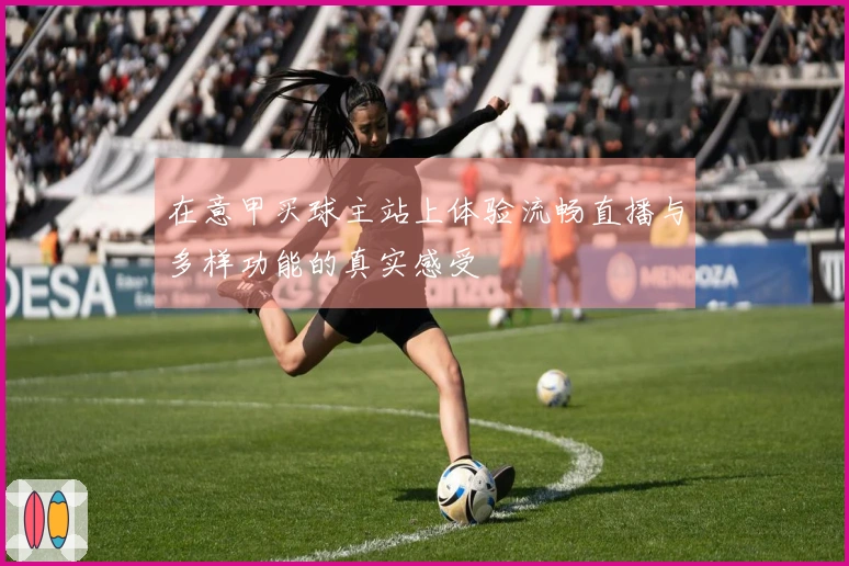 在意甲买球主站上体验流畅直播与多样功能的真实感受