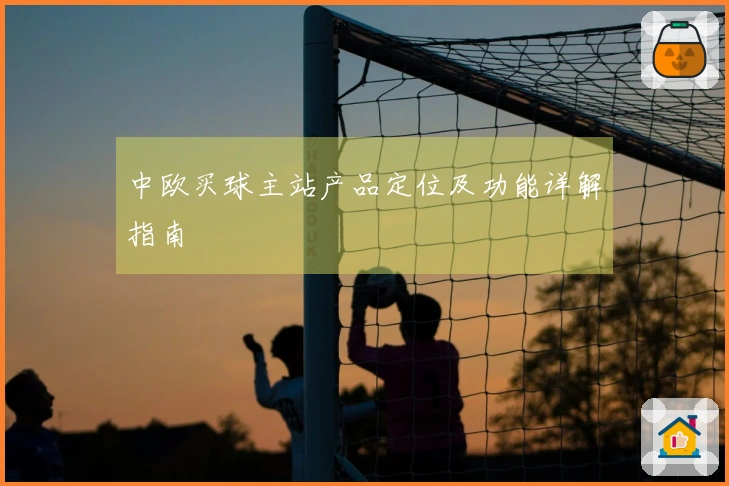 中欧买球主站产品定位及功能详解指南
