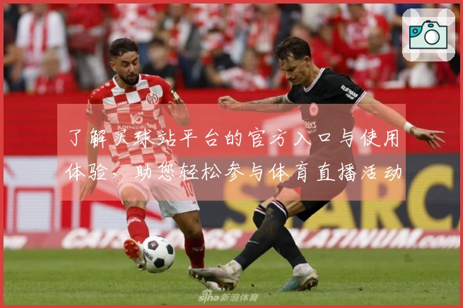 了解买球站平台的官方入口与使用体验，助您轻松参与体育直播活动