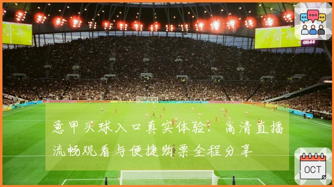 意甲买球入口真实体验：高清直播流畅观看与便捷购票全程分享
