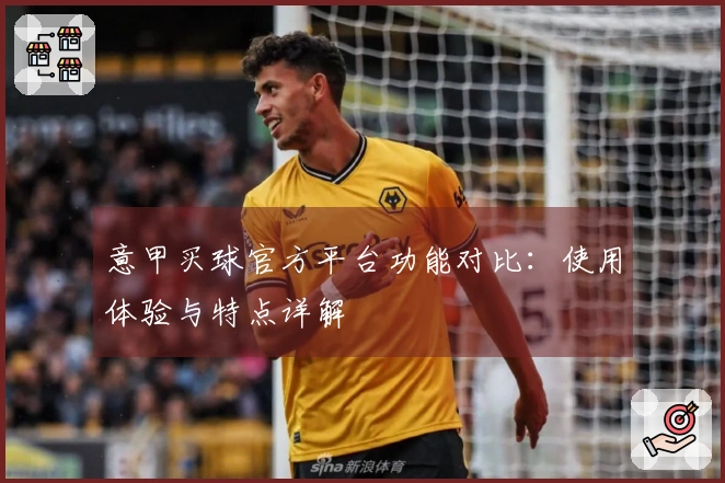 意甲买球官方平台功能对比：使用体验与特点详解