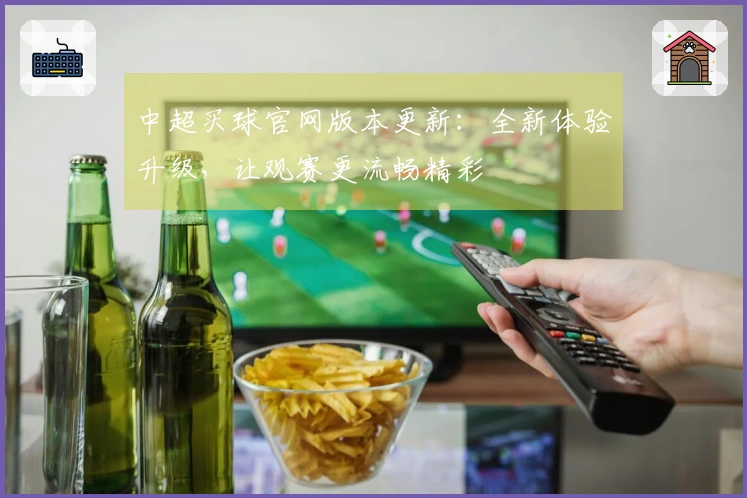 中超买球官网版本更新：全新体验升级，让观赛更流畅精彩
