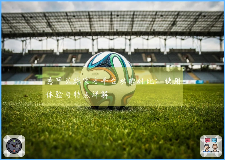 意甲买球官方平台功能对比：使用体验与特点详解