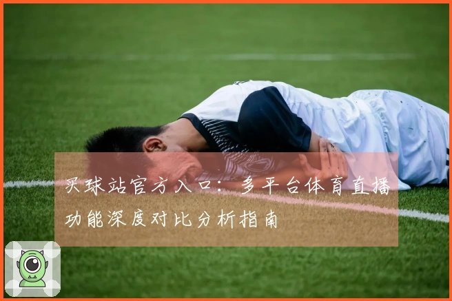 买球站官方入口：多平台体育直播功能深度对比分析指南
