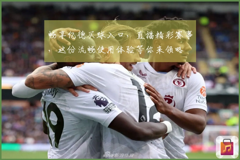 畅享亿德买球入口，直播精彩赛事，这份流畅使用体验等你来领略