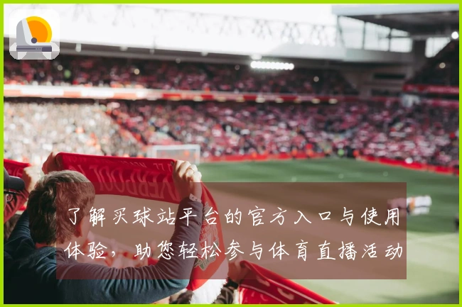 了解买球站平台的官方入口与使用体验，助您轻松参与体育直播活动