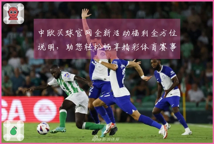 中欧买球官网全新活动福利全方位说明，助您轻松畅享精彩体育赛事