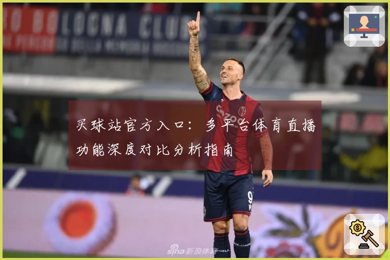 买球站官方入口:多平台体育直播功能深度对比分析指南