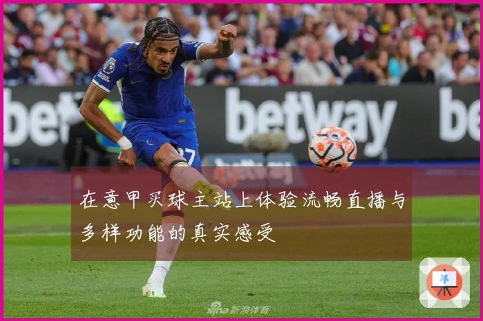 在意甲买球主站上体验流畅直播与多样功能的真实感受