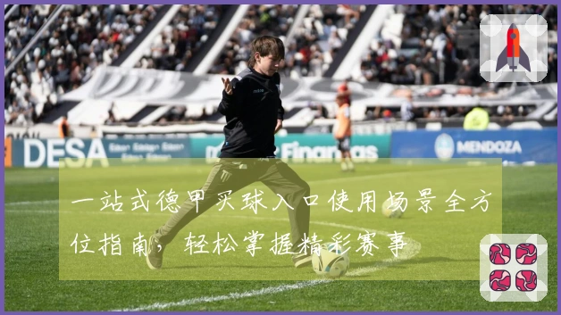 一站式德甲买球入口使用场景全方位指南，轻松掌握精彩赛事